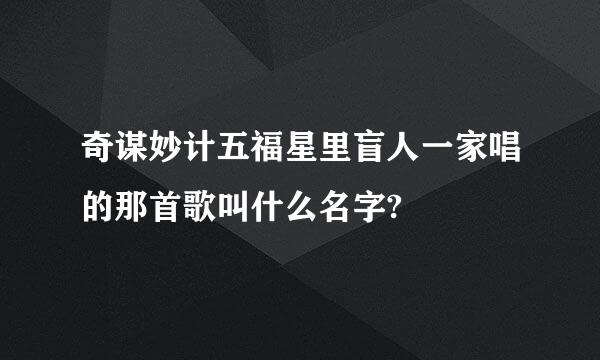 奇谋妙计五福星里盲人一家唱的那首歌叫什么名字?