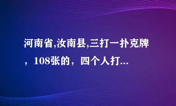 河南省,汝南县,三打一扑克牌，108张的，四个人打，每个人拿25张，下面留八张，谁叫分谁尼质而紧眼议伤拿下面八张