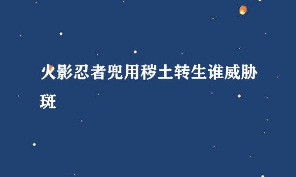 火影忍者兜用秽土转生谁威胁斑