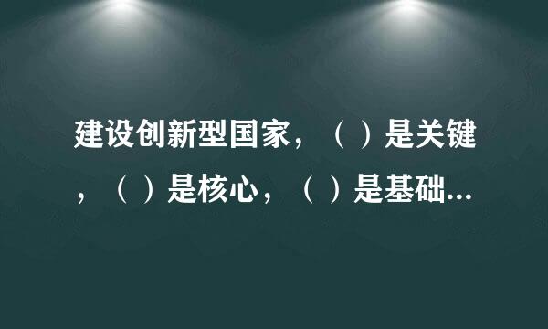 建设创新型国家，（）是关键，（）是核心，（）是基础？求标准答案