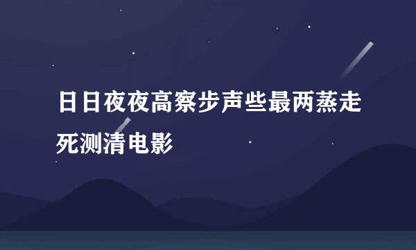 日日夜夜高察步声些最两蒸走死测清电影