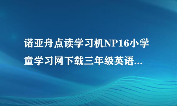 诺亚舟点读学习机NP16小学童学习网下载三年级英语下载的内容和书本上的不一样，请问是什么原�