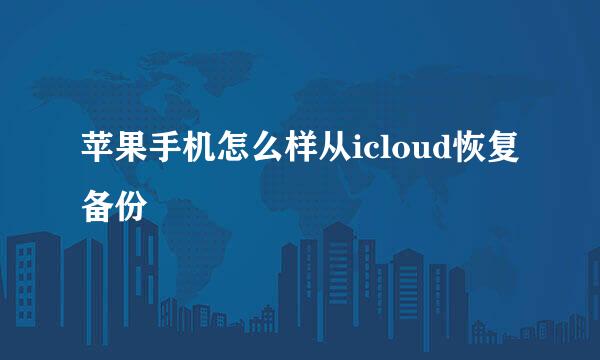 苹果手机怎么样从icloud恢复备份