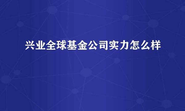 兴业全球基金公司实力怎么样