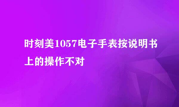 时刻美1057电子手表按说明书上的操作不对