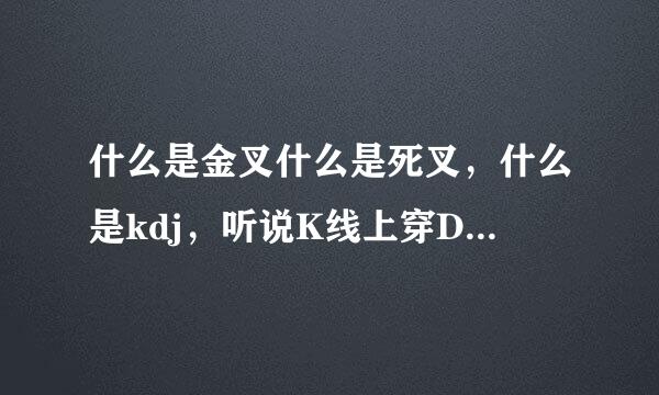 什么是金叉什么是死叉，什么是kdj，听说K线上穿D线是金清口绿写元球粉题叉，下穿是死叉