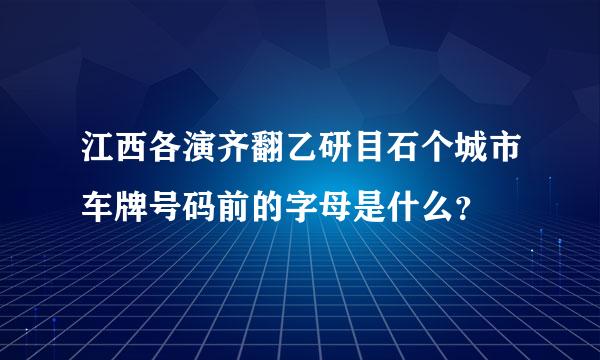 江西各演齐翻乙研目石个城市车牌号码前的字母是什么？