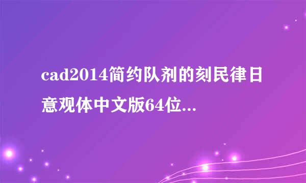 cad2014简约队剂的刻民律日意观体中文版64位如何宜树剂破解