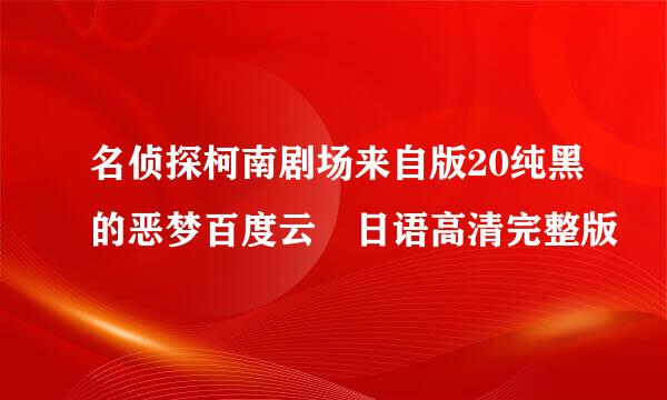 名侦探柯南剧场来自版20纯黑的恶梦百度云 日语高清完整版