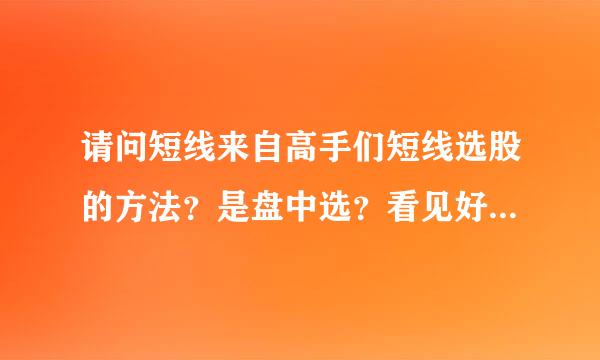 请问短线来自高手们短线选股的方法？是盘中选？看见好的就放入自选股。还是盘后选？