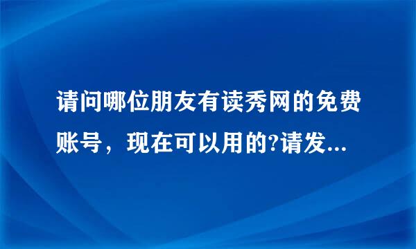 请问哪位朋友有读秀网的免费账号，现在可以用的?请发消息。谢谢阿~~~~