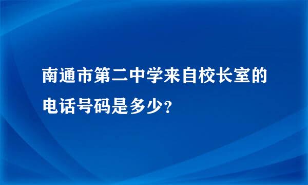 南通市第二中学来自校长室的电话号码是多少？