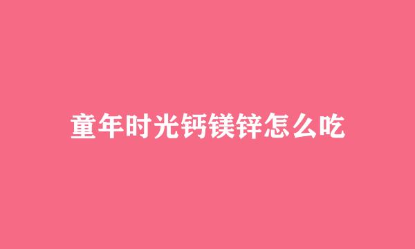 童年时光钙镁锌怎么吃