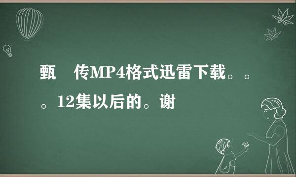 甄嬛传MP4格式迅雷下载。。。12集以后的。谢