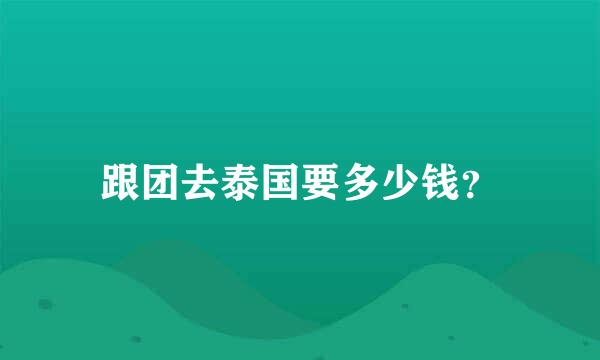 跟团去泰国要多少钱？