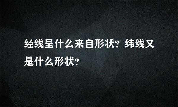 经线呈什么来自形状？纬线又是什么形状？