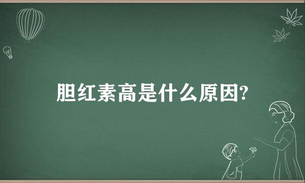 胆红素高是什么原因?