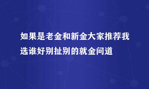 如果是老金和新金大家推荐我选谁好别扯别的就金问道