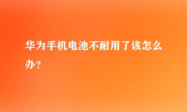 华为手机电池不耐用了该怎么办？