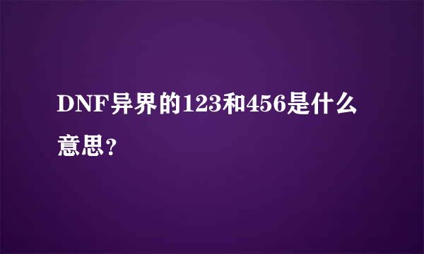 DNF异界的123和456是什么意思？