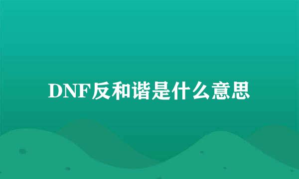 DNF反和谐是什么意思