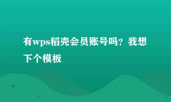 有wps稻壳会员账号吗？我想下个模板