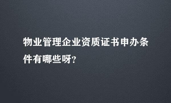 物业管理企业资质证书申办条件有哪些呀？