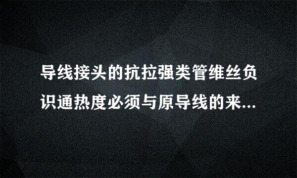 导线接头的抗拉强类管维丝负识通热度必须与原导线的来自抗拉强度相同吗？