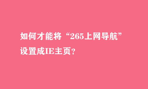 如何才能将“265上网导航”设置成IE主页？