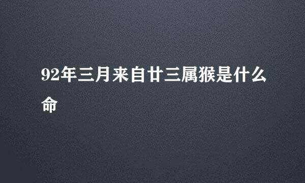 92年三月来自廿三属猴是什么命