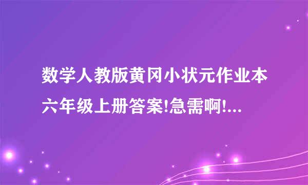 数学人教版黄冈小状元作业本六年级上册答案!急需啊!在线等..数学人教版黄冈小状元...