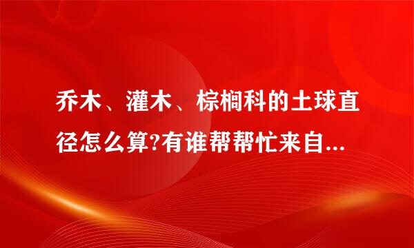 乔木、灌木、棕榈科的土球直径怎么算?有谁帮帮忙来自?谢谢,谢谢