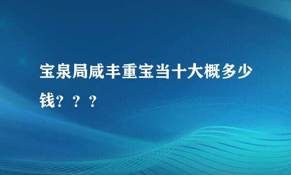 宝泉局咸丰重宝当十大概多少钱？？？