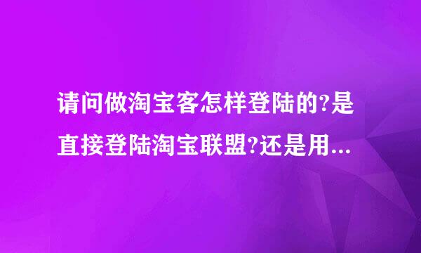 请问做淘宝客怎样登陆的?是直接登陆淘宝联盟?还是用淘宝会员登陆?