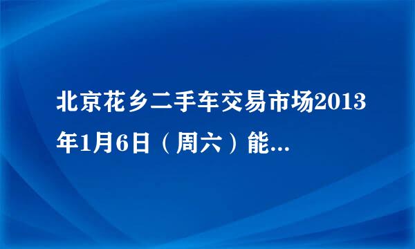 北京花乡二手车交易市场2013年1月6日（周六）能办理过户手续吗？