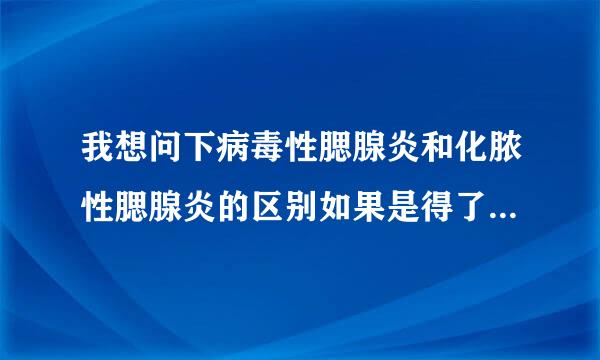 我想问下病毒性腮腺炎和化脓性腮腺炎的区别如果是得了...