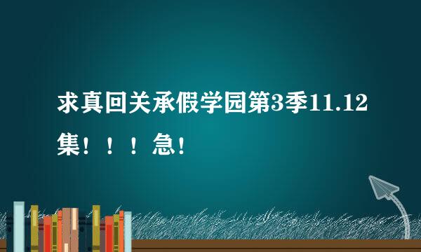 求真回关承假学园第3季11.12集！！！急！