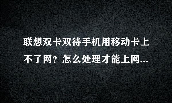 联想双卡双待手机用移动卡上不了网？怎么处理才能上网孔万青由香布到？