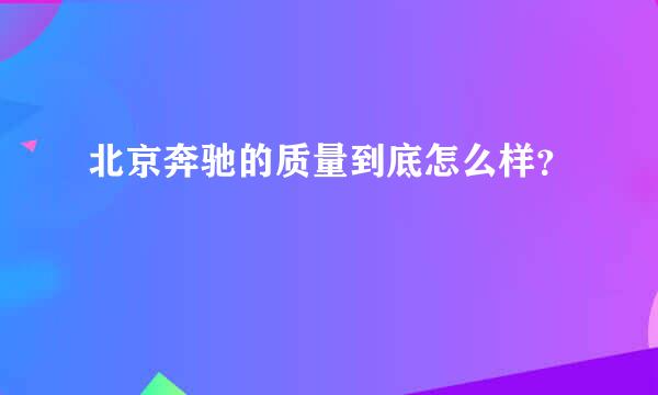 北京奔驰的质量到底怎么样？