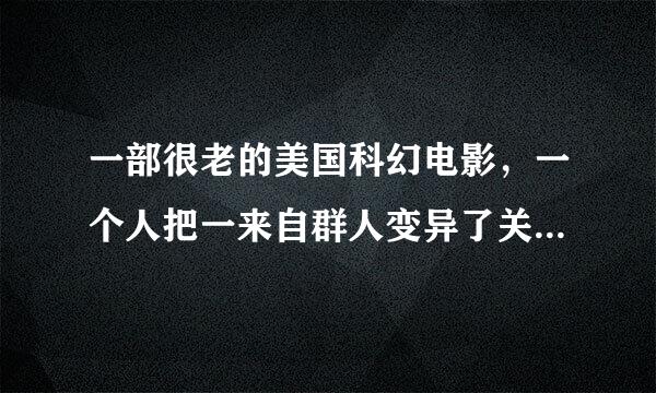 一部很老的美国科幻电影，一个人把一来自群人变异了关了起来好像是在游乐场里，里面有一个双头人一男一女，还