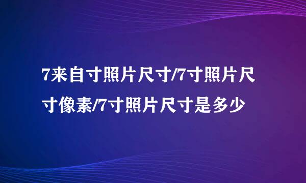 7来自寸照片尺寸/7寸照片尺寸像素/7寸照片尺寸是多少