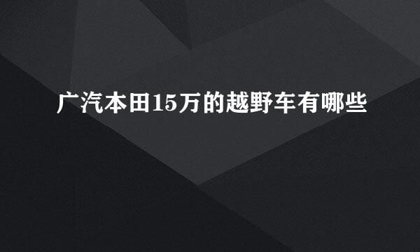 广汽本田15万的越野车有哪些