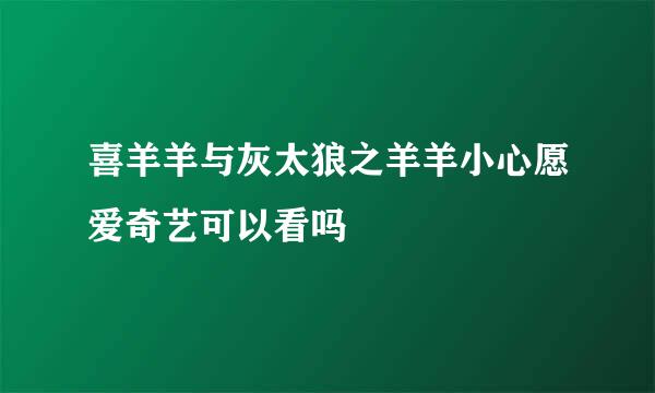 喜羊羊与灰太狼之羊羊小心愿爱奇艺可以看吗