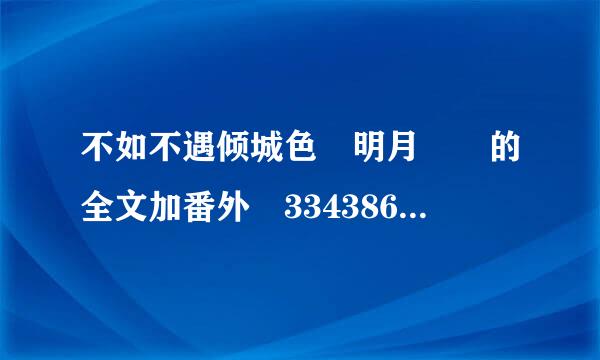 不如不遇倾城色 明月珰 的全文加番外 334386506呢盾者逐真井千条@qq.com，最好有佐助的