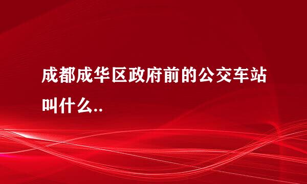 成都成华区政府前的公交车站叫什么..