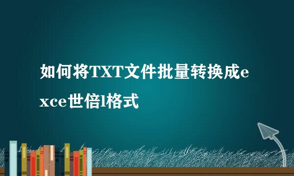 如何将TXT文件批量转换成exce世倍l格式