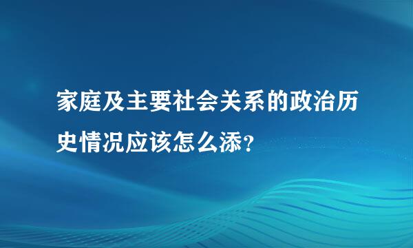 家庭及主要社会关系的政治历史情况应该怎么添？