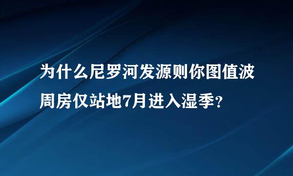 为什么尼罗河发源则你图值波周房仅站地7月进入湿季？