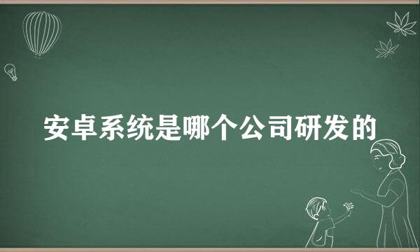 安卓系统是哪个公司研发的