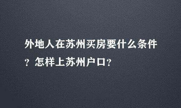 外地人在苏州买房要什么条件？怎样上苏州户口？